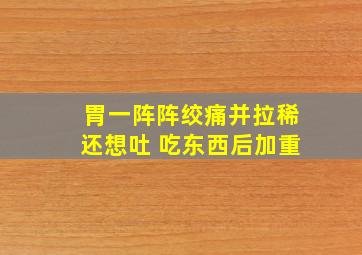 胃一阵阵绞痛并拉稀还想吐 吃东西后加重